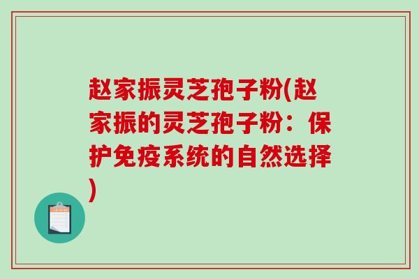 赵家振灵芝孢子粉(赵家振的灵芝孢子粉：保护免疫系统的自然选择)