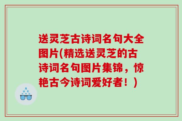 送灵芝古诗词名句大全图片(精选送灵芝的古诗词名句图片集锦，惊艳古今诗词爱好者！)