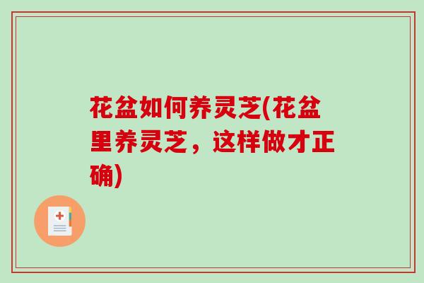 花盆如何养灵芝(花盆里养灵芝，这样做才正确)
