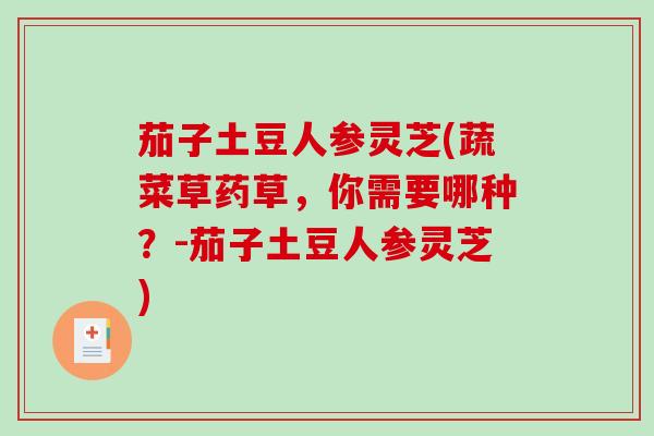 茄子土豆人参灵芝(蔬菜草药草，你需要哪种？-茄子土豆人参灵芝)