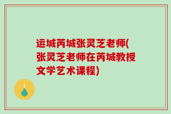 运城芮城张灵芝老师(张灵芝老师在芮城教授文学艺术课程)