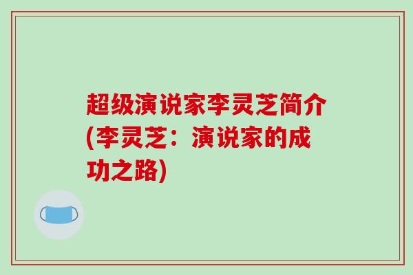 超级演说家李灵芝简介(李灵芝：演说家的成功之路)