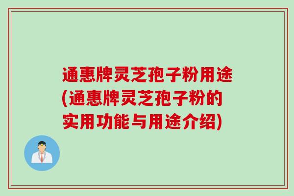 通惠牌灵芝孢子粉用途(通惠牌灵芝孢子粉的实用功能与用途介绍)