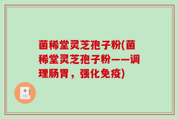 菌稀堂灵芝孢子粉(菌稀堂灵芝孢子粉——调理肠胃，强化免疫)