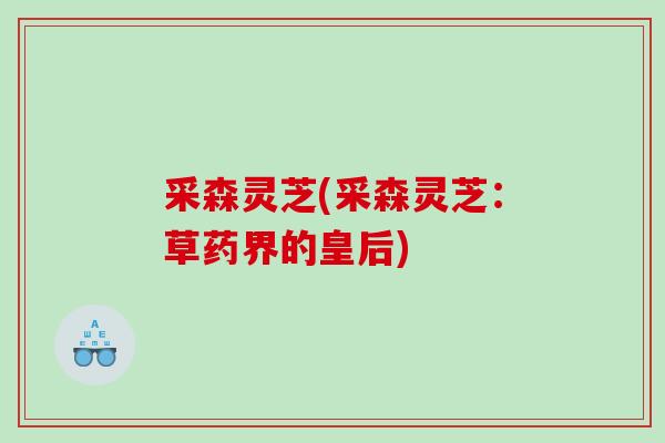 采森灵芝(采森灵芝：草药界的皇后)