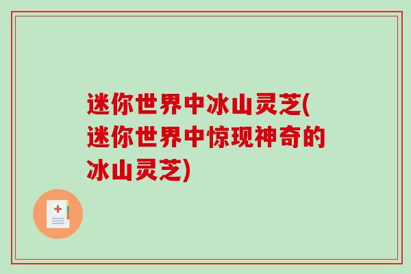 迷你世界中冰山灵芝(迷你世界中惊现神奇的冰山灵芝)