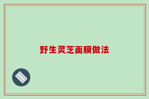 野生灵芝面膜做法