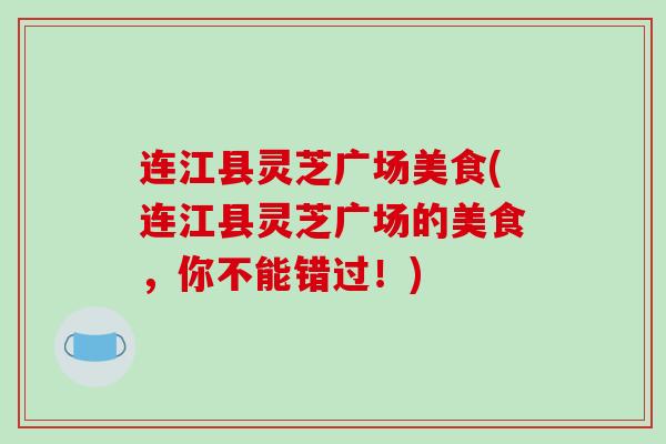 连江县灵芝广场美食(连江县灵芝广场的美食，你不能错过！)