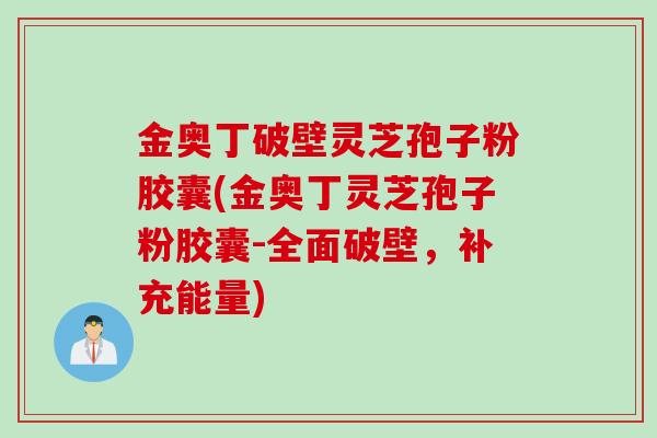 金奥丁破壁灵芝孢子粉胶囊(金奥丁灵芝孢子粉胶囊-全面破壁，补充能量)