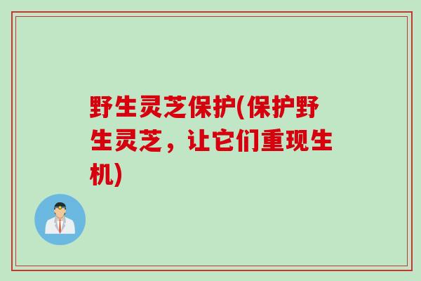 野生灵芝保护(保护野生灵芝，让它们重现生机)