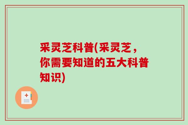 采灵芝科普(采灵芝，你需要知道的五大科普知识)