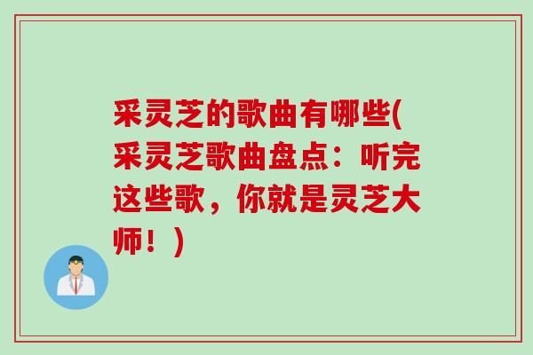 采灵芝的歌曲有哪些(采灵芝歌曲盘点：听完这些歌，你就是灵芝大师！)