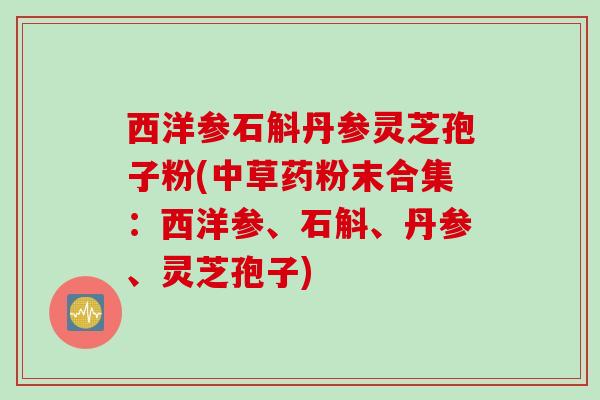 西洋参石斛丹参灵芝孢子粉(中草药粉末合集：西洋参、石斛、丹参、灵芝孢子)