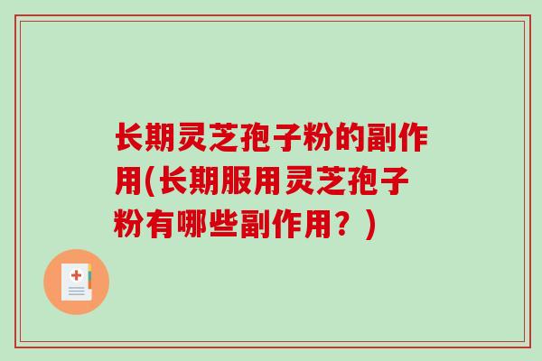 长期灵芝孢子粉的副作用(长期服用灵芝孢子粉有哪些副作用？)