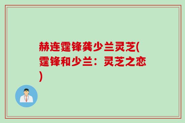 赫连霆锋龚少兰灵芝(霆锋和少兰：灵芝之恋)