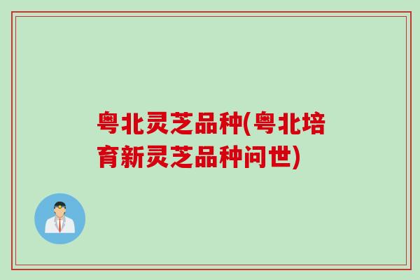 粤北灵芝品种(粤北培育新灵芝品种问世)