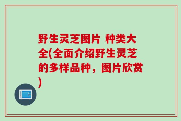 野生灵芝图片 种类大全(全面介绍野生灵芝的多样品种，图片欣赏)