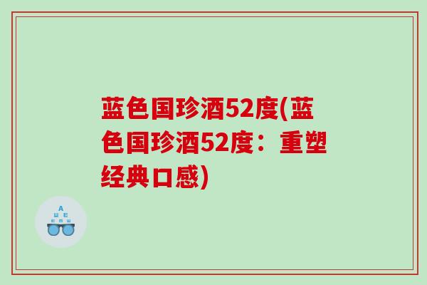 蓝色国珍酒52度(蓝色国珍酒52度：重塑经典口感)