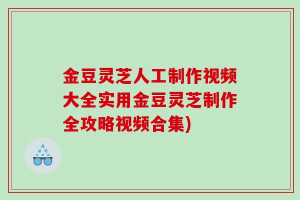 金豆灵芝人工制作视频大全实用金豆灵芝制作全攻略视频合集)