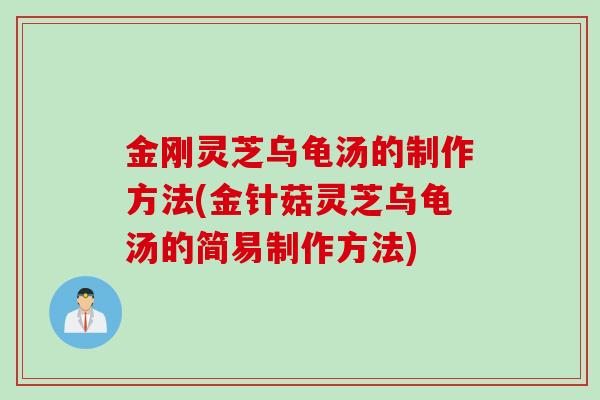 金刚灵芝乌龟汤的制作方法(金针菇灵芝乌龟汤的简易制作方法)
