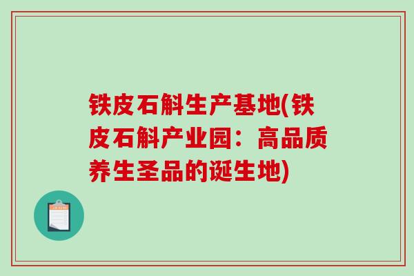 铁皮石斛生产基地(铁皮石斛产业园：高品质养生圣品的诞生地)