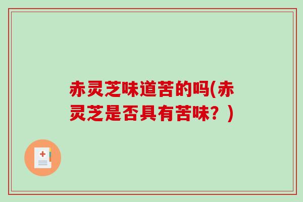 赤灵芝味道苦的吗(赤灵芝是否具有苦味？)