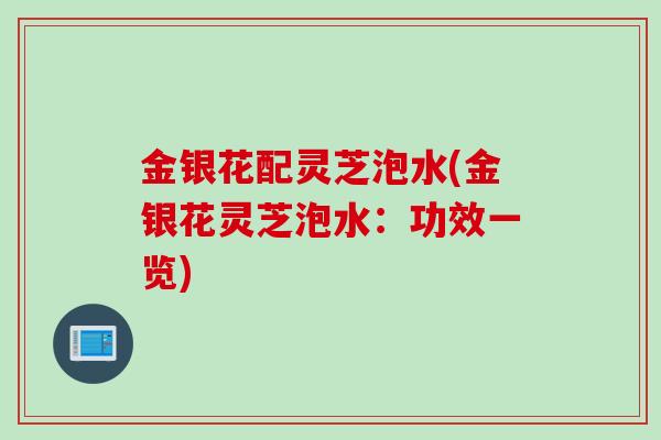 金银花配灵芝泡水(金银花灵芝泡水：功效一览)