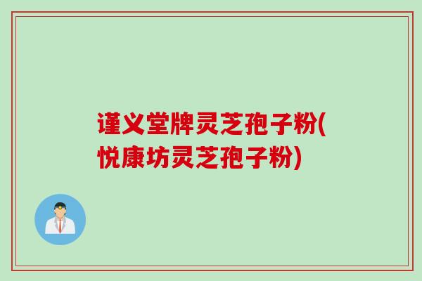 谨义堂牌灵芝孢子粉(悦康坊灵芝孢子粉)
