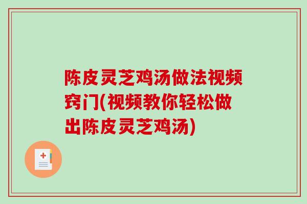 陈皮灵芝鸡汤做法视频窍门(视频教你轻松做出陈皮灵芝鸡汤)