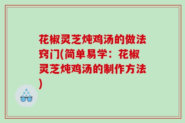 花椒灵芝炖鸡汤的做法窍门(简单易学：花椒灵芝炖鸡汤的制作方法)