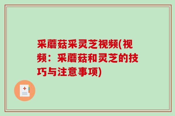 采蘑菇采灵芝视频(视频：采蘑菇和灵芝的技巧与注意事项)