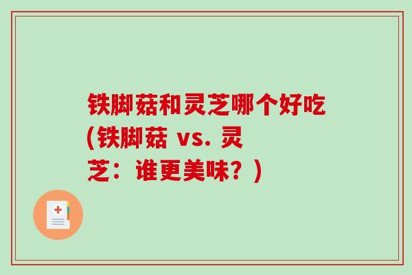 铁脚菇和灵芝哪个好吃(铁脚菇 vs. 灵芝：谁更美味？)