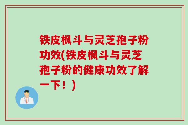 铁皮枫斗与灵芝孢子粉功效(铁皮枫斗与灵芝孢子粉的健康功效了解一下！)