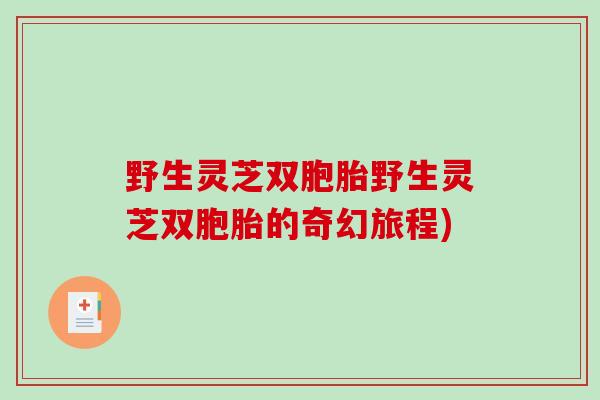 野生灵芝双胞胎野生灵芝双胞胎的奇幻旅程)