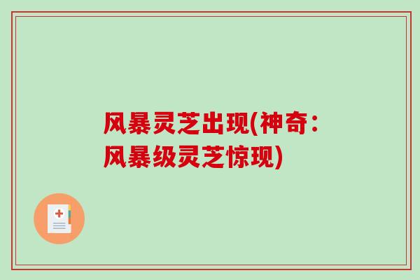 风暴灵芝出现(神奇：风暴级灵芝惊现)