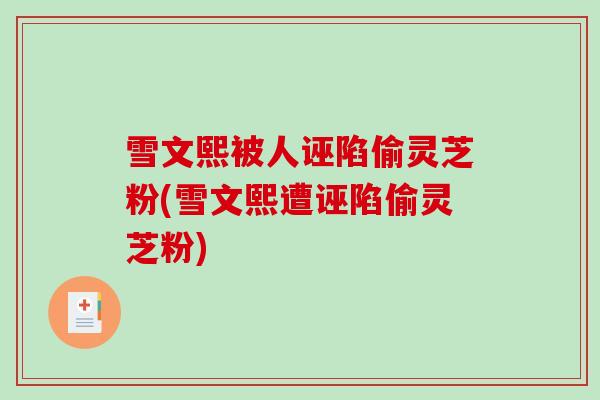 雪文熙被人诬陷偷灵芝粉(雪文熙遭诬陷偷灵芝粉)