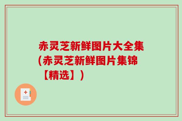 赤灵芝新鲜图片大全集(赤灵芝新鲜图片集锦【精选】)