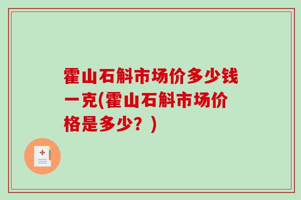 霍山石斛市场价多少钱一克(霍山石斛市场价格是多少？)