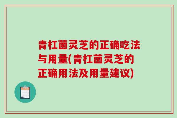 青杠菌灵芝的正确吃法与用量(青杠菌灵芝的正确用法及用量建议)