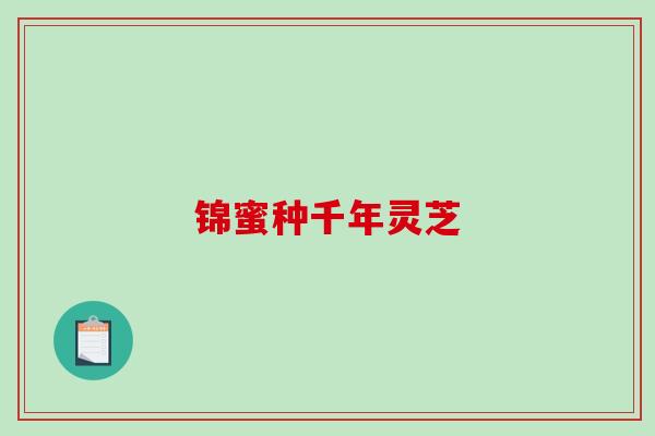 锦蜜种千年灵芝