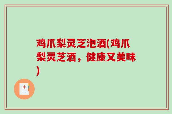鸡爪梨灵芝泡酒(鸡爪梨灵芝酒，健康又美味)