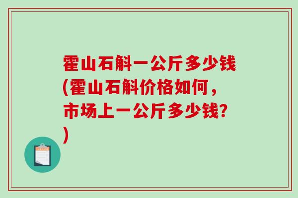 霍山石斛一公斤多少钱(霍山石斛价格如何，市场上一公斤多少钱？)