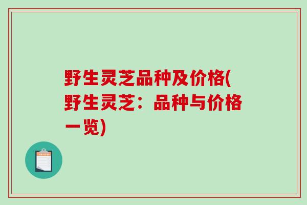 野生灵芝品种及价格(野生灵芝：品种与价格一览)