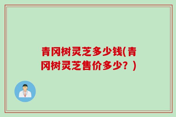 青冈树灵芝多少钱(青冈树灵芝售价多少？)