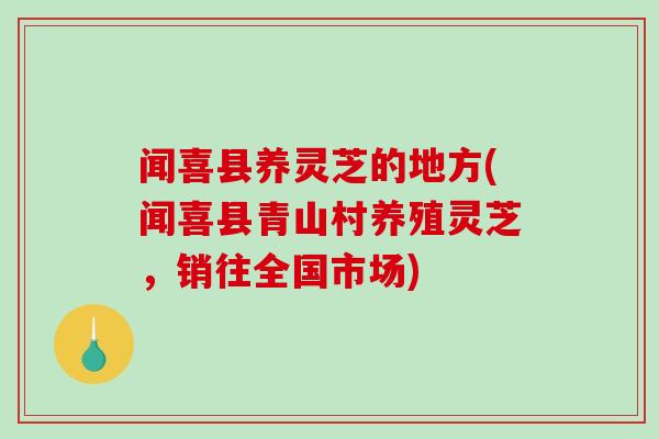 闻喜县养灵芝的地方(闻喜县青山村养殖灵芝，销往全国市场)