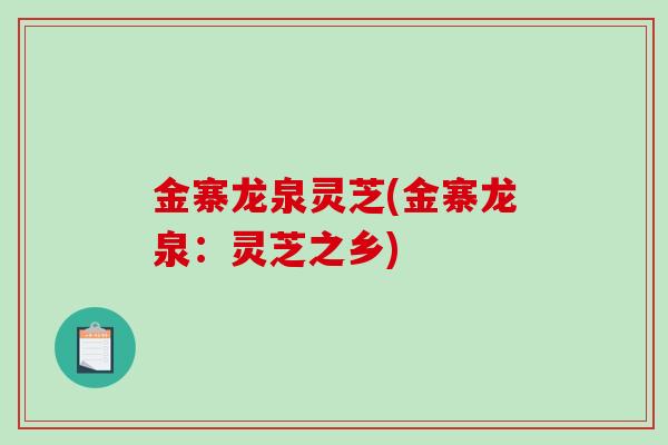 金寨龙泉灵芝(金寨龙泉：灵芝之乡)