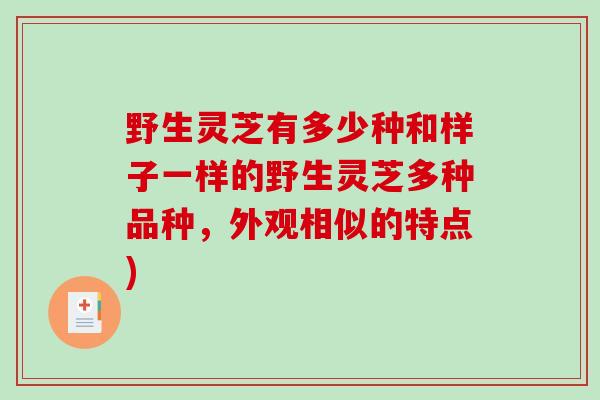 野生灵芝有多少种和样子一样的野生灵芝多种品种，外观相似的特点)