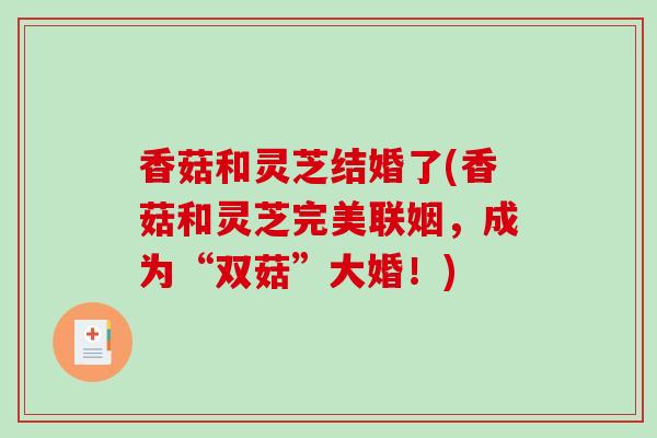 香菇和灵芝结婚了(香菇和灵芝完美联姻，成为“双菇”大婚！)