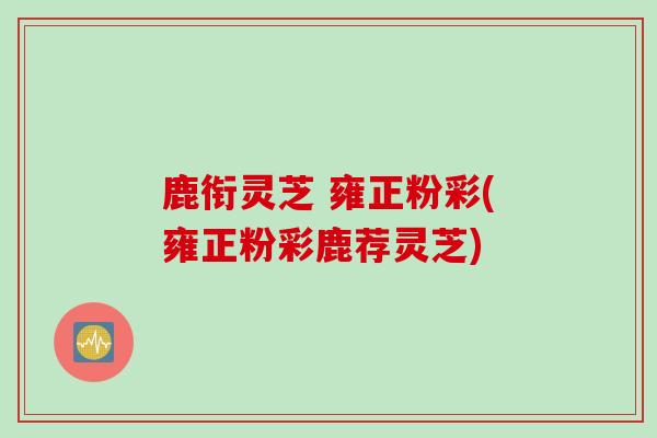 鹿衔灵芝 雍正粉彩(雍正粉彩鹿荐灵芝)