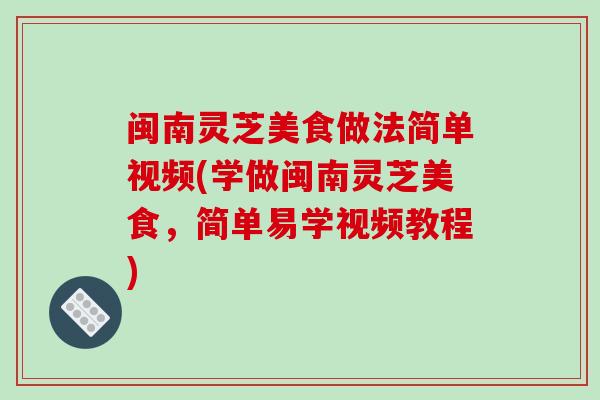 闽南灵芝美食做法简单视频(学做闽南灵芝美食，简单易学视频教程)